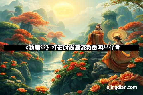 《劲舞堂》打造时尚潮流将邀明星代言