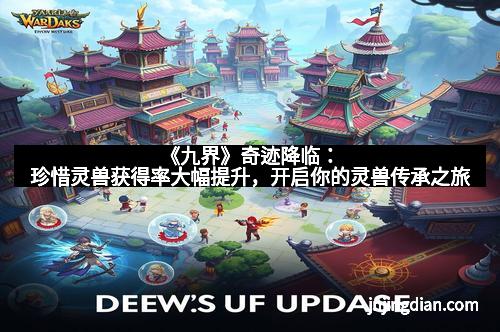 《九界》奇迹降临：珍惜灵兽获得率大幅提升，开启你的灵兽传承之旅