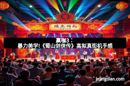 赢咖3：暴力美学!《蜀山剑侠传》高拟真街机手感